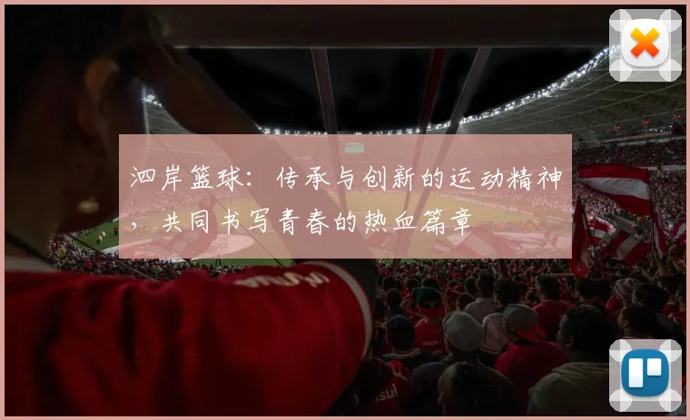 泗岸篮球：传承与创新的运动精神，共同书写青春的热血篇章