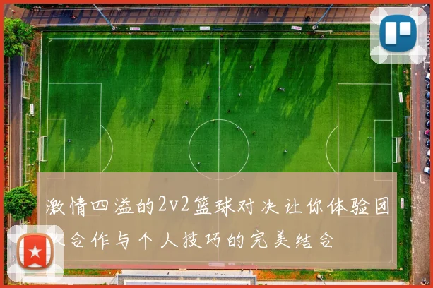 激情四溢的2v2篮球对决让你体验团队合作与个人技巧的完美结合