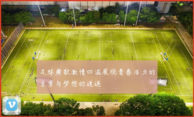 足球舞歌激情四溢展现青春活力的乐章与梦想的追逐