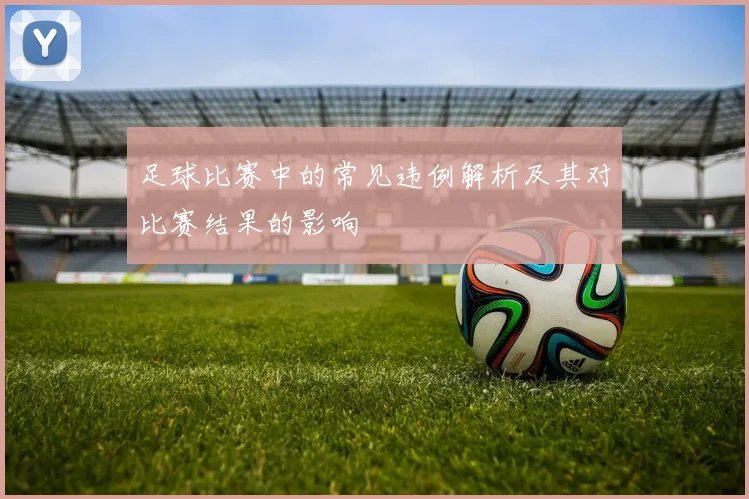足球比赛中的常见违例解析及其对比赛结果的影响