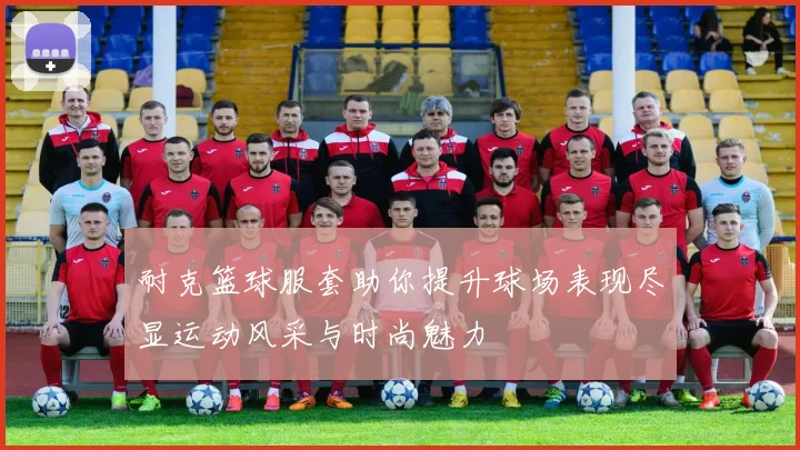 耐克篮球服套助你提升球场表现尽显运动风采与时尚魅力