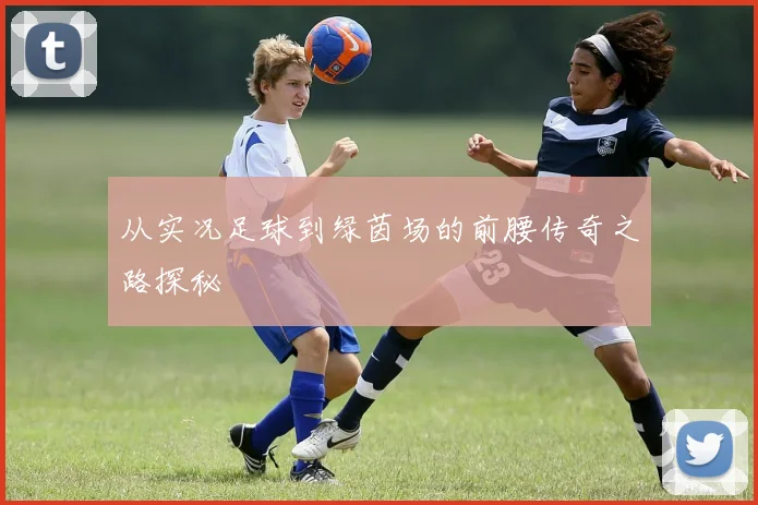 从实况足球到绿茵场的前腰传奇之路探秘