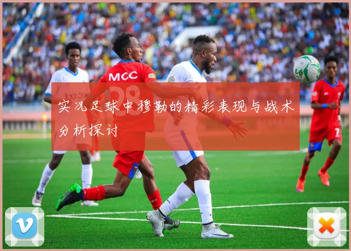 实况足球中穆勒的精彩表现与战术分析探讨