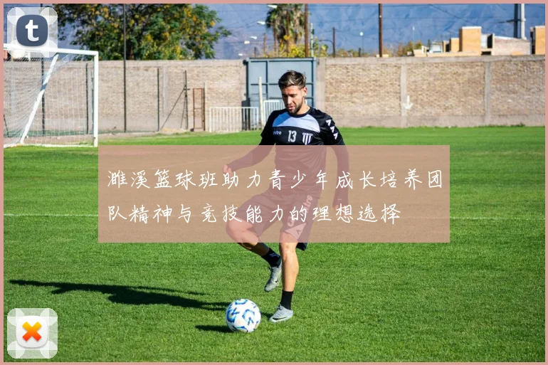 濉溪篮球班助力青少年成长培养团队精神与竞技能力的理想选择